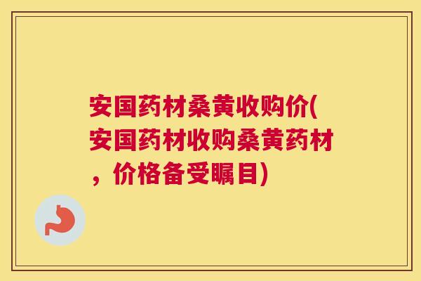 安国药材桑黄收购价(安国药材收购桑黄药材，价格备受瞩目)