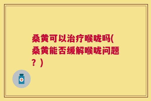 桑黄可以喉咙吗(桑黄能否缓解喉咙问题?) 桑黄可以喉咙吗(桑黄能否缓解喉咙问题?)