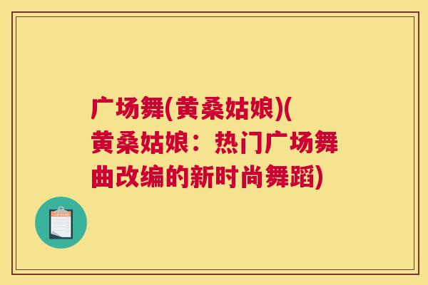 广场舞(黄桑姑娘)(黄桑姑娘:热门广场舞曲改编的新时尚舞蹈) 广场舞(黄桑姑娘)(黄桑姑娘:热门广场舞曲改编的新时尚舞蹈)