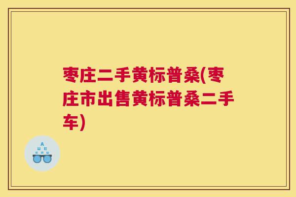 枣庄二手黄标普桑(枣庄市出售黄标普桑二手车) 枣庄二手黄标普桑(枣庄市出售黄标普桑二手车)