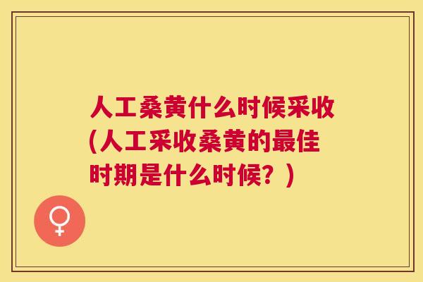 人工桑黄什么时候采收(人工采收桑黄的佳时期是什么时候?) 人工桑黄什么时候采收(人工采收桑黄的佳时期是什么时候?)