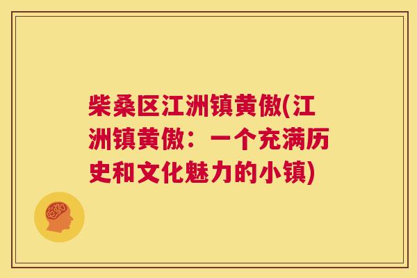 柴桑区江洲镇黄傲(江洲镇黄傲:一个充满历史和文化魅力的小镇) 柴桑区江洲镇黄傲(江洲镇黄傲:一个充满历史和文化魅力的小镇)