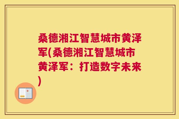 桑德湘江智慧城市黄泽军(桑德湘江智慧城市黄泽军:打造数字未来) 桑德湘江智慧城市黄泽军(桑德湘江智慧城市黄泽军:打造数字未来)