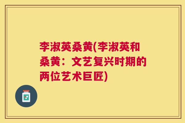 李淑英桑黄(李淑英和桑黄:文艺复兴时期的两位艺术巨匠) 李淑英桑黄(李淑英和桑黄:文艺复兴时期的两位艺术巨匠)