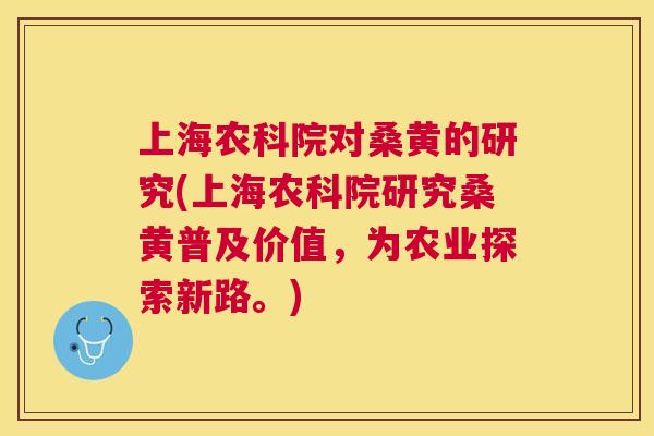 上海农科院对桑黄的研究(上海农科院研究桑黄普及价值,为农业探索新路。) 上海农科院对桑黄的研究(上海农科院研究桑黄普及价值,为农业探索新路。)