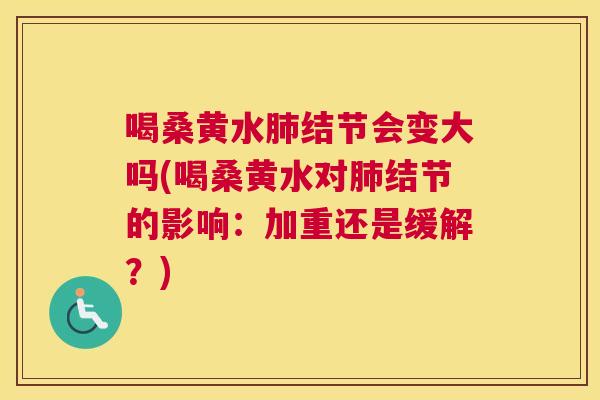 喝桑黄水结节会变大吗(喝桑黄水对结节的影响:加重还是缓解?) 喝桑黄水结节会变大吗(喝桑黄水对结节的影响:加重还是缓解?)