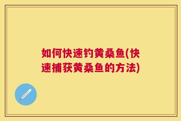 如何快速钓黄桑鱼(快速捕获黄桑鱼的方法) 如何快速钓黄桑鱼(快速捕获黄桑鱼的方法)