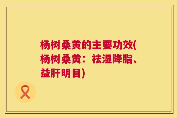 杨树桑黄的主要功效(杨树桑黄:祛湿、益明目) 杨树桑黄的主要功效(杨树桑黄:祛湿、益明目)