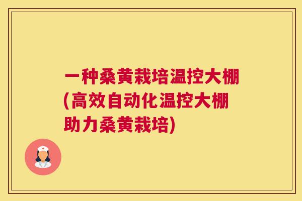 一种桑黄栽培温控大棚(高效自动化温控大棚助力桑黄栽培)