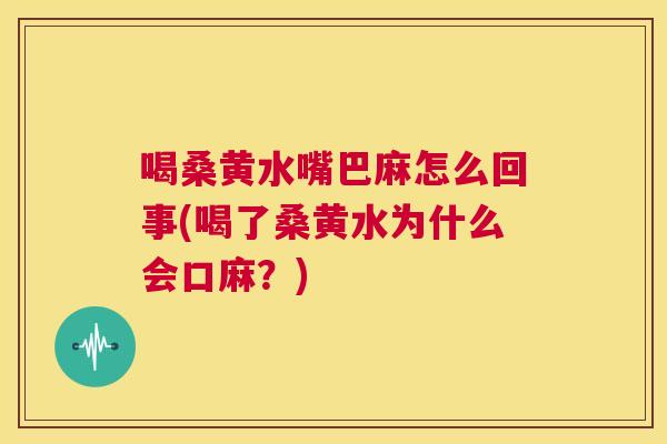 喝桑黄水嘴巴麻怎么回事(喝了桑黄水为什么会口麻？)