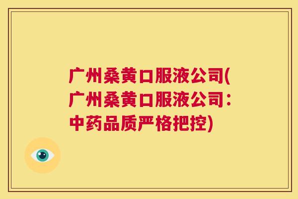 广州桑黄口服液公司(广州桑黄口服液公司:品质严格把控) 广州桑黄口服液公司(广州桑黄口服液公司:品质严格把控)