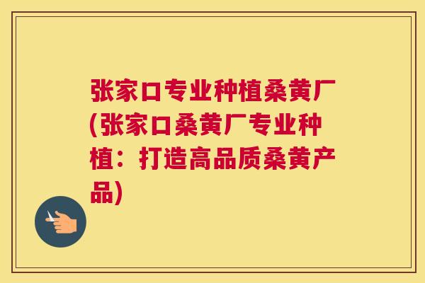 张家口专业种植桑黄厂(张家口桑黄厂专业种植:打造高品质桑黄产品) 张家口专业种植桑黄厂(张家口桑黄厂专业种植:打造高品质桑黄产品)