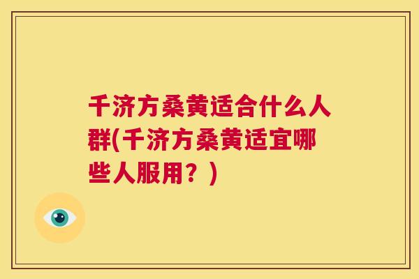 千济方桑黄适合什么人群(千济方桑黄适宜哪些人服用？)