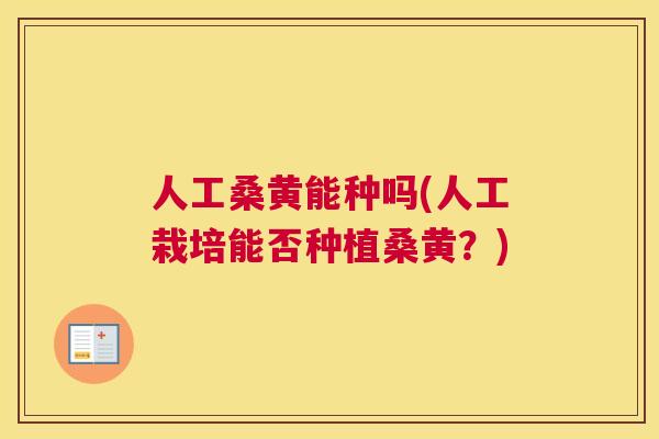 人工桑黄能种吗(人工栽培能否种植桑黄？)