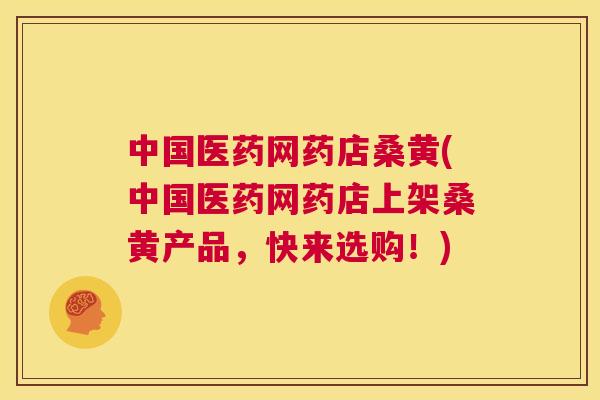 中国医药网药店桑黄(中国医药网药店上架桑黄产品,快来选购!) 中国医药网药店桑黄(中国医药网药店上架桑黄产品,快来选购!)