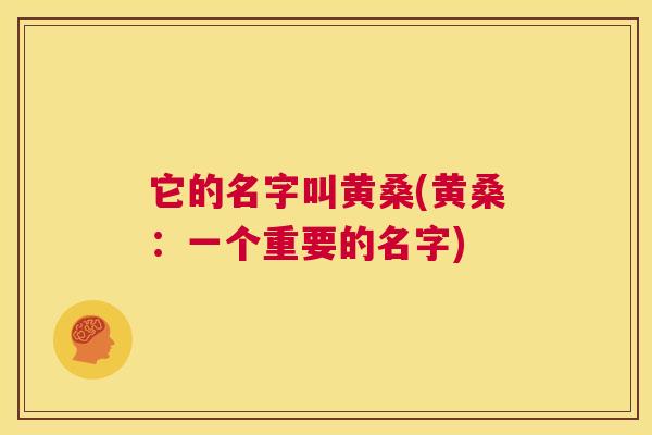 它的名字叫黄桑(黄桑:一个重要的名字) 它的名字叫黄桑(黄桑:一个重要的名字)