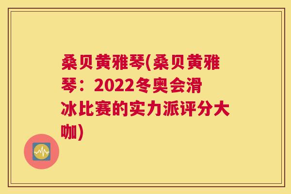 桑贝黄雅琴(桑贝黄雅琴：2022冬奥会滑冰比赛的实力派评分大咖)