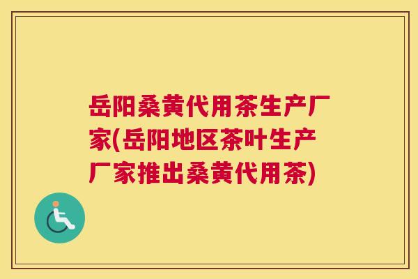 岳阳桑黄代用茶生产厂家(岳阳地区茶叶生产厂家推出桑黄代用茶) 岳阳桑黄代用茶生产厂家(岳阳地区茶叶生产厂家推出桑黄代用茶)