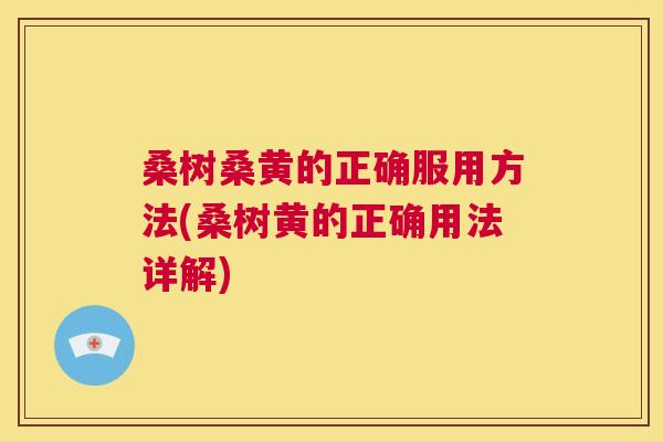 桑树桑黄的正确服用方法(桑树黄的正确用法详解) 桑树桑黄的正确服用方法(桑树黄的正确用法详解)