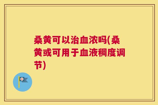桑黄可以浓吗(桑黄或可用于液稠度调节) 桑黄可以浓吗(桑黄或可用于液稠度调节)