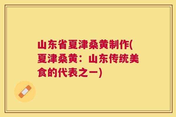 山东省夏津桑黄制作(夏津桑黄:山东传统美食的代表之一) 山东省夏津桑黄制作(夏津桑黄:山东传统美食的代表之一)