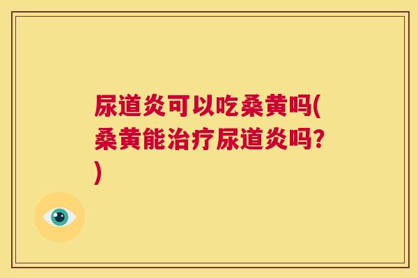 尿道炎可以吃桑黄吗(桑黄能尿道炎吗?) 尿道炎可以吃桑黄吗(桑黄能尿道炎吗?)