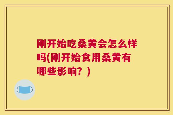 刚开始吃桑黄会怎么样吗(刚开始食用桑黄有哪些影响?) 刚开始吃桑黄会怎么样吗(刚开始食用桑黄有哪些影响?)