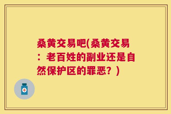 桑黄交易吧(桑黄交易：老百姓的副业还是自然保护区的罪恶？)
