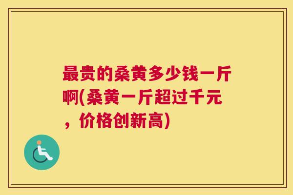 贵的桑黄多少钱一斤啊(桑黄一斤超过千元,价格创新高) 贵的桑黄多少钱一斤啊(桑黄一斤超过千元,价格创新高)