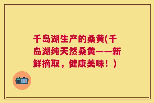 千岛湖生产的桑黄(千岛湖纯天然桑黄——新鲜摘取,健康美味!) 千岛湖生产的桑黄(千岛湖纯天然桑黄——新鲜摘取,健康美味!)