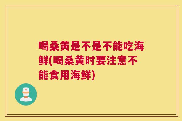 喝桑黄是不是不能吃海鲜(喝桑黄时要注意不能食用海鲜) 喝桑黄是不是不能吃海鲜(喝桑黄时要注意不能食用海鲜)