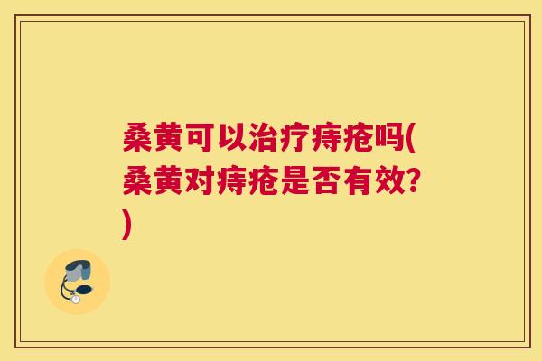 桑黄可以痔疮吗(桑黄对痔疮是否有效?) 桑黄可以痔疮吗(桑黄对痔疮是否有效?)