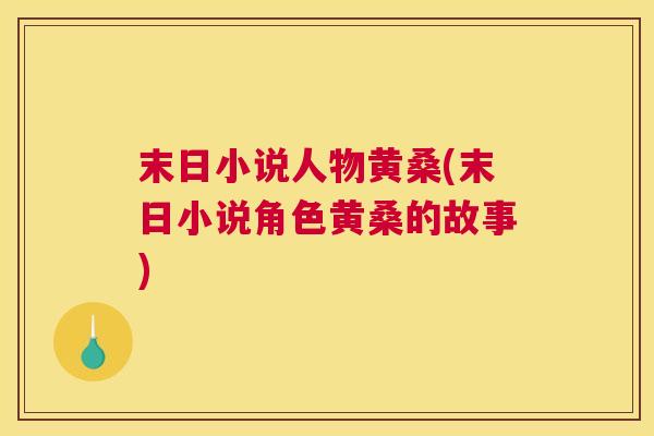 末日小说人物黄桑(末日小说角色黄桑的故事) 末日小说人物黄桑(末日小说角色黄桑的故事)