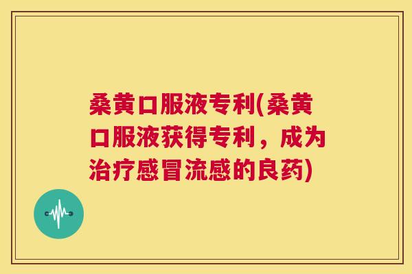 桑黄口服液专利(桑黄口服液获得专利,成为的良药) 桑黄口服液专利(桑黄口服液获得专利,成为的良药)