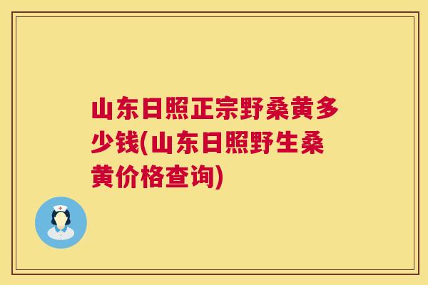 山东日照正宗野桑黄多少钱(山东日照野生桑黄价格查询)