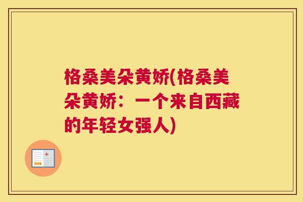 格桑美朵黄娇(格桑美朵黄娇：一个来自西藏的年轻女强人)