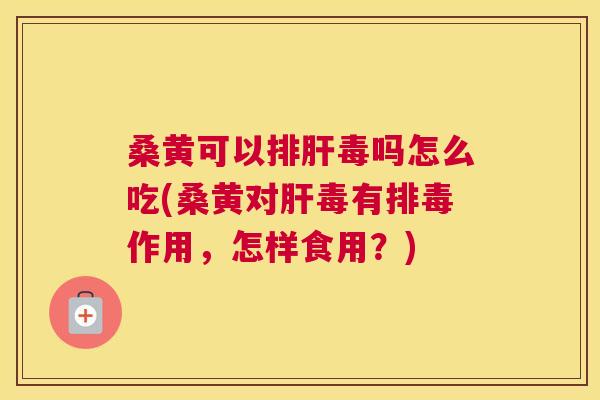 桑黄可以吗怎么吃(桑黄对毒有作用,怎样食用?) 桑黄可以吗怎么吃(桑黄对毒有作用,怎样食用?)