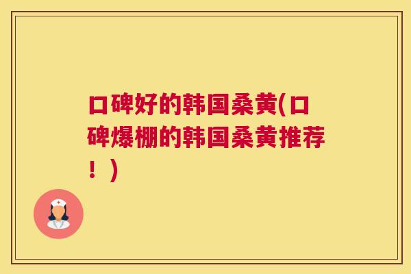 口碑好的韩国桑黄(口碑爆棚的韩国桑黄推荐!) 口碑好的韩国桑黄(口碑爆棚的韩国桑黄推荐!)