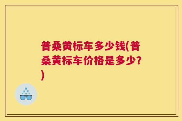 普桑黄标车多少钱(普桑黄标车价格是多少?) 普桑黄标车多少钱(普桑黄标车价格是多少?)