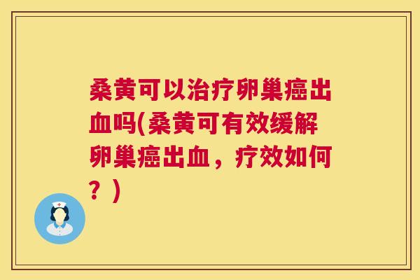桑黄可以卵巢出吗(桑黄可有效缓解卵巢出,疗效如何?) 桑黄可以卵巢出吗(桑黄可有效缓解卵巢出,疗效如何?)