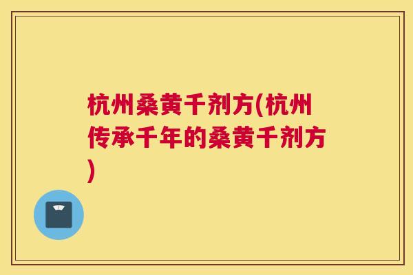 杭州桑黄千剂方(杭州传承千年的桑黄千剂方) 杭州桑黄千剂方(杭州传承千年的桑黄千剂方)