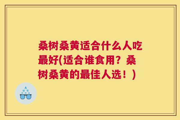 桑树桑黄适合什么人吃好(适合谁食用?桑树桑黄的佳人选!) 桑树桑黄适合什么人吃好(适合谁食用?桑树桑黄的佳人选!)