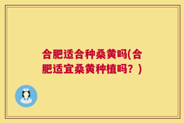 合肥适合种桑黄吗(合肥适宜桑黄种植吗?) 合肥适合种桑黄吗(合肥适宜桑黄种植吗?)
