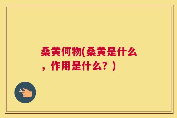 桑黄何物(桑黄是什么,作用是什么?) 桑黄何物(桑黄是什么,作用是什么?)