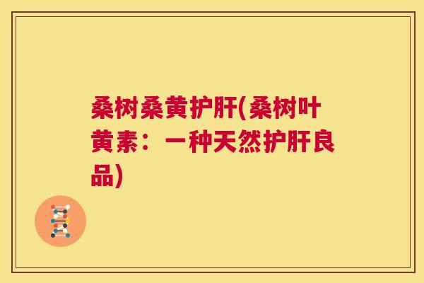 桑树桑黄(桑树叶黄素:一种天然良品) 桑树桑黄(桑树叶黄素:一种天然良品)