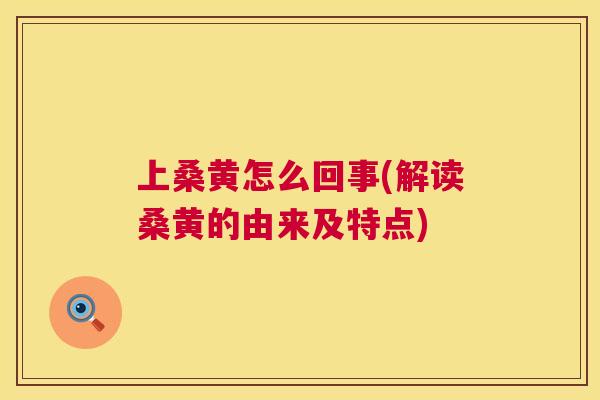 上桑黄怎么回事(解读桑黄的由来及特点) 上桑黄怎么回事(解读桑黄的由来及特点)