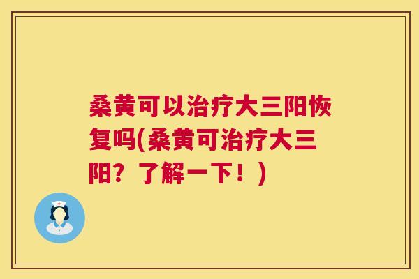 桑黄可以大三阳恢复吗(桑黄可大三阳?了解一下!) 桑黄可以大三阳恢复吗(桑黄可大三阳?了解一下!)