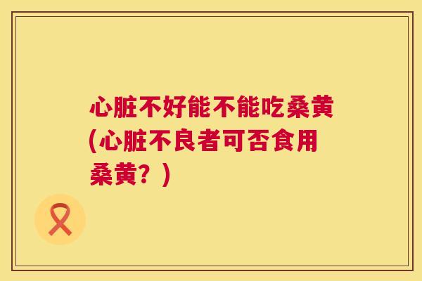 不好能不能吃桑黄(不良者可否食用桑黄?) 不好能不能吃桑黄(不良者可否食用桑黄?)