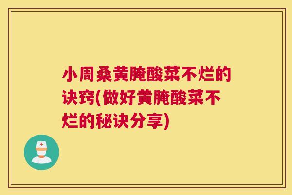 小周桑黄腌酸菜不烂的诀窍(做好黄腌酸菜不烂的秘诀分享)