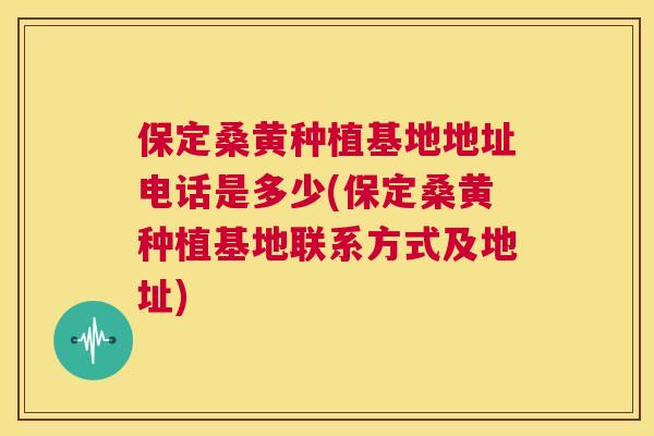 保定桑黄种植基地地址电话是多少(保定桑黄种植基地联系方式及地址) 保定桑黄种植基地地址电话是多少(保定桑黄种植基地联系方式及地址)